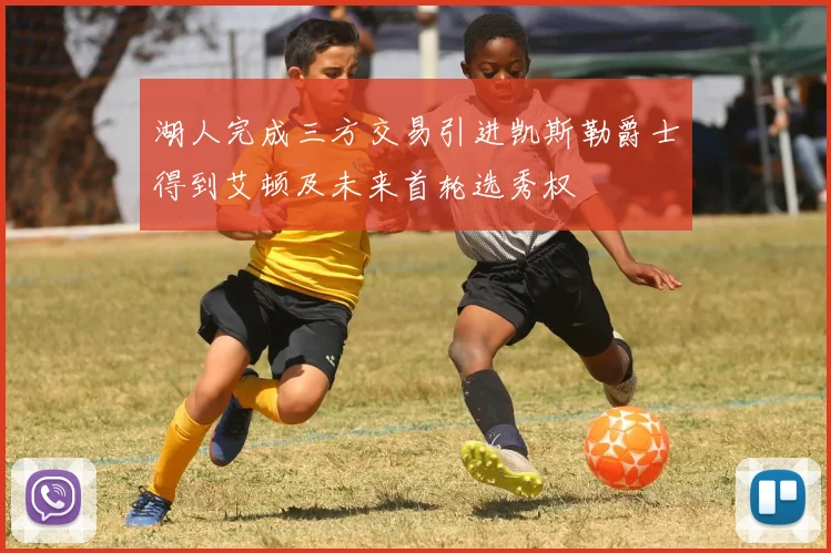 湖人完成三方交易引进凯斯勒爵士得到艾顿及未来首轮选秀权