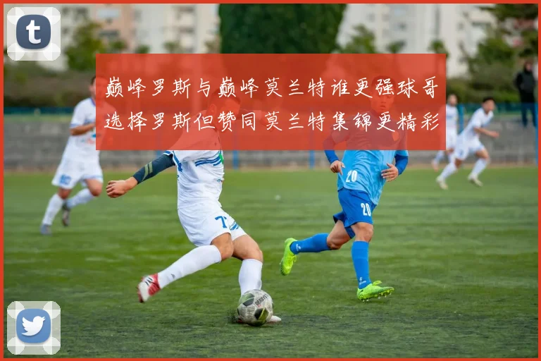 巅峰罗斯与巅峰莫兰特谁更强球哥选择罗斯但赞同莫兰特集锦更精彩