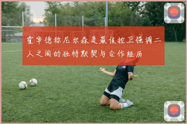 霍华德称尼尔森是最佳控卫强调二人之间的独特默契与合作经历